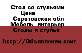 Стол со стульями › Цена ­ 25 000 - Саратовская обл. Мебель, интерьер » Столы и стулья   